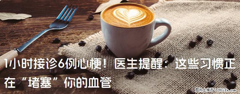 1小时接诊6例心梗！医生提醒：这些习惯正在“堵塞”你的血管 - 合肥生活资讯 - 合肥28生活网 hf.28life.net